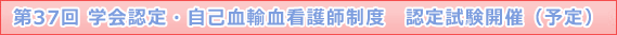 第37回 学会認定・自己血輸血看護師制度　認定試験開催
