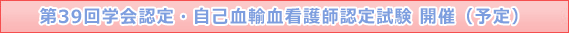 第39回 学会認定・自己血輸血看護師制度　認定試験開催